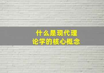 什么是现代理论学的核心概念