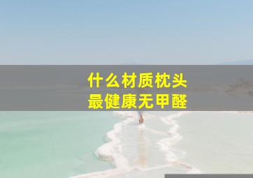 什么材质枕头最健康无甲醛