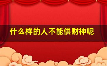 什么样的人不能供财神呢