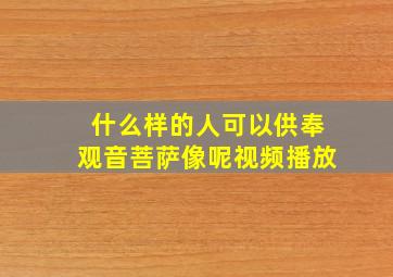 什么样的人可以供奉观音菩萨像呢视频播放