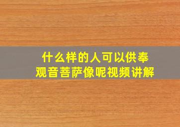 什么样的人可以供奉观音菩萨像呢视频讲解