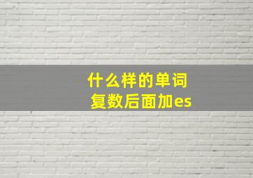 什么样的单词复数后面加es