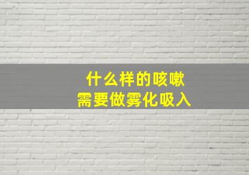 什么样的咳嗽需要做雾化吸入