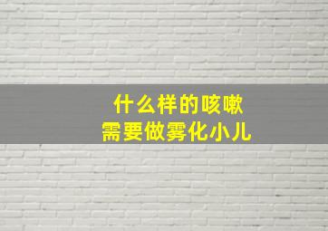 什么样的咳嗽需要做雾化小儿