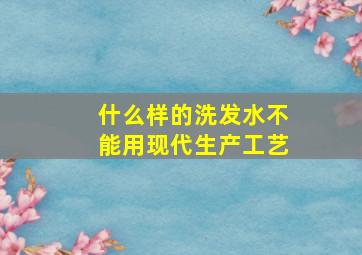 什么样的洗发水不能用现代生产工艺