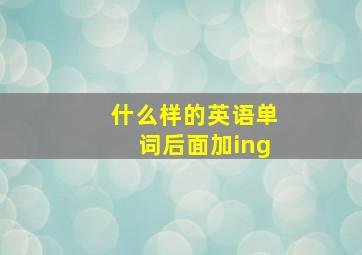 什么样的英语单词后面加ing