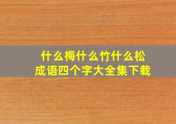 什么梅什么竹什么松成语四个字大全集下载