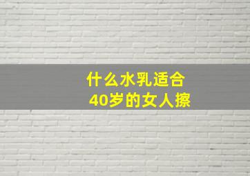 什么水乳适合40岁的女人擦