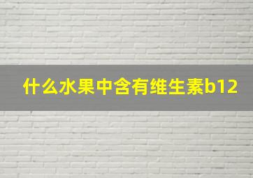 什么水果中含有维生素b12