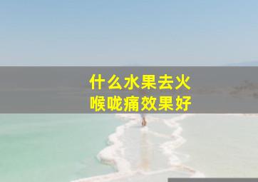 什么水果去火喉咙痛效果好