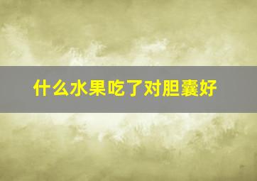 什么水果吃了对胆囊好