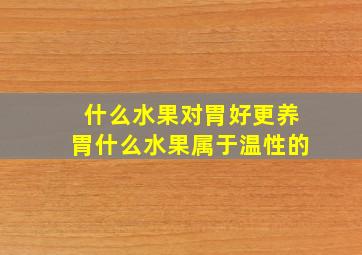 什么水果对胃好更养胃什么水果属于温性的