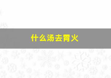 什么汤去胃火