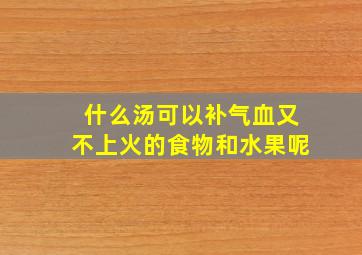 什么汤可以补气血又不上火的食物和水果呢