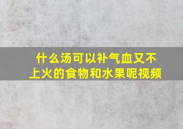 什么汤可以补气血又不上火的食物和水果呢视频