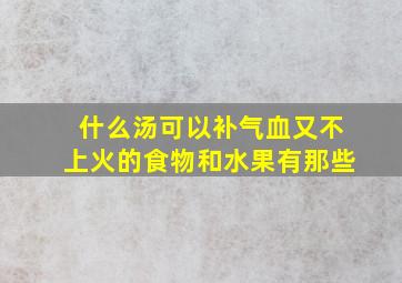 什么汤可以补气血又不上火的食物和水果有那些