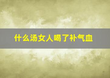 什么汤女人喝了补气血