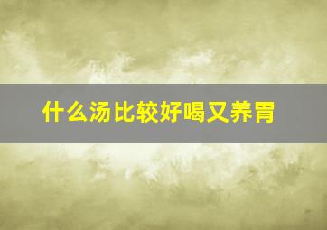 什么汤比较好喝又养胃