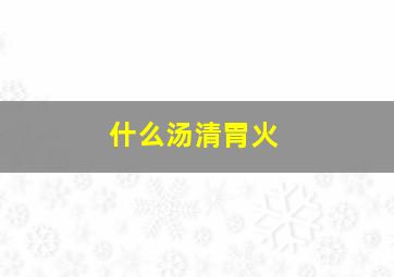 什么汤清胃火