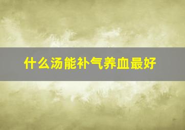 什么汤能补气养血最好