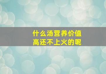 什么汤营养价值高还不上火的呢