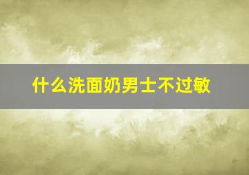 什么洗面奶男士不过敏