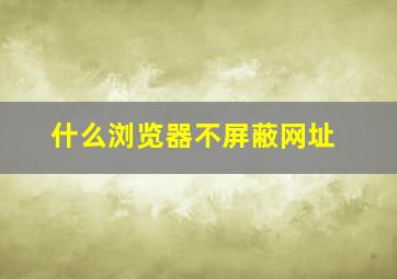 什么浏览器不屏蔽网址