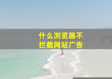 什么浏览器不拦截网站广告