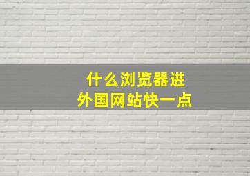 什么浏览器进外国网站快一点