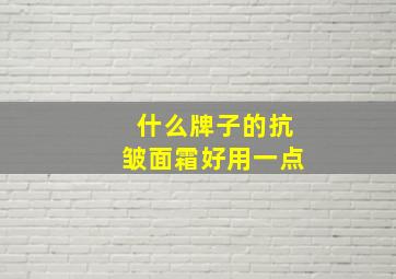 什么牌子的抗皱面霜好用一点