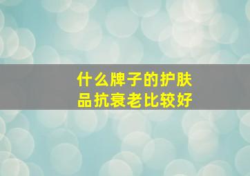 什么牌子的护肤品抗衰老比较好