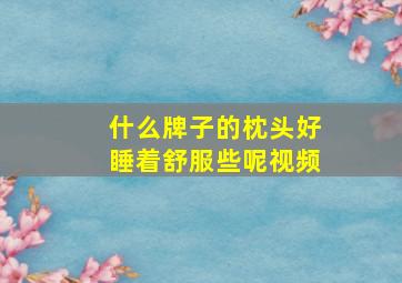 什么牌子的枕头好睡着舒服些呢视频