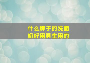 什么牌子的洗面奶好用男生用的