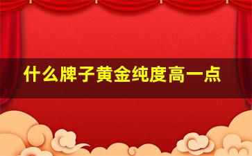 什么牌子黄金纯度高一点