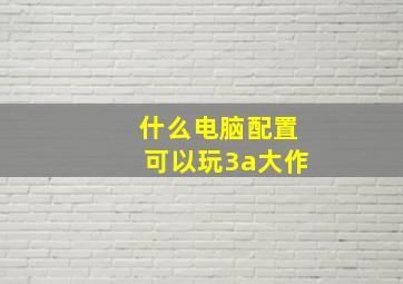 什么电脑配置可以玩3a大作