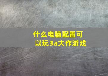 什么电脑配置可以玩3a大作游戏