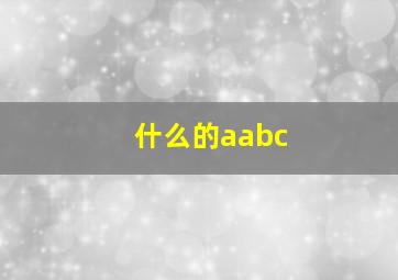 什么的aabc