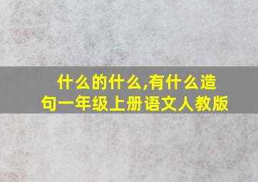 什么的什么,有什么造句一年级上册语文人教版