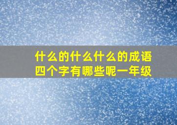 什么的什么什么的成语四个字有哪些呢一年级