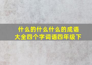 什么的什么什么的成语大全四个字词语四年级下