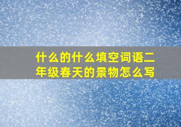 什么的什么填空词语二年级春天的景物怎么写