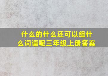 什么的什么还可以组什么词语呢三年级上册答案