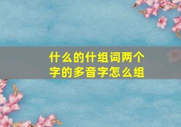 什么的什组词两个字的多音字怎么组