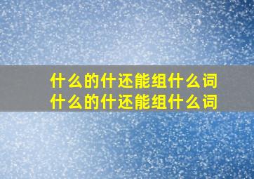 什么的什还能组什么词什么的什还能组什么词