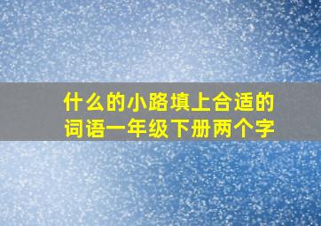 什么的小路填上合适的词语一年级下册两个字