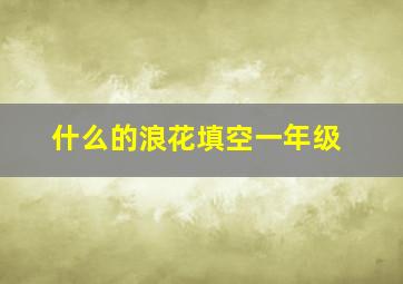 什么的浪花填空一年级