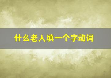 什么老人填一个字动词