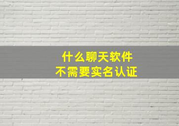 什么聊天软件不需要实名认证