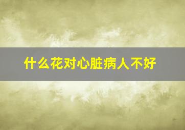 什么花对心脏病人不好