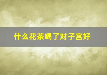 什么花茶喝了对子宫好